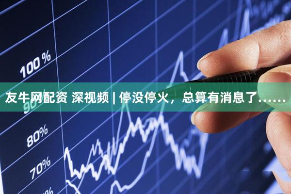 友牛网配资 深视频 | 停没停火，总算有消息了……