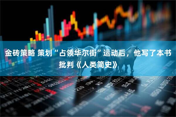 金砖策略 策划“占领华尔街”运动后，他写了本书批判《人类简史》