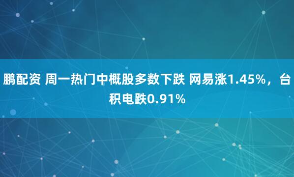 鹏配资 周一热门中概股多数下跌 网易涨1.45%，台积电跌0.91%