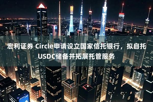 宏利证券 Circle申请设立国家信托银行，拟自托USDC储备并拓展托管服务