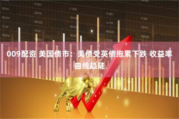 009配资 美国债市：美债受英债拖累下跌 收益率曲线趋陡