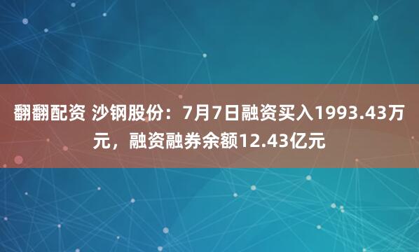 翻翻配资 沙钢股份：7月7日融资买入1993.43万元，融资融券余额12.43亿元