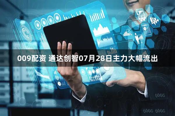 009配资 通达创智07月28日主力大幅流出