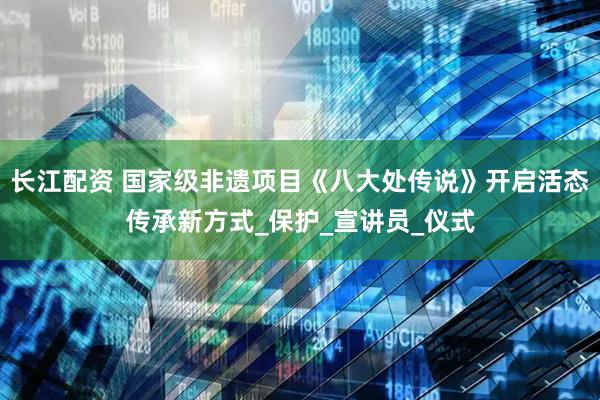 长江配资 国家级非遗项目《八大处传说》开启活态传承新方式_保护_宣讲员_仪式