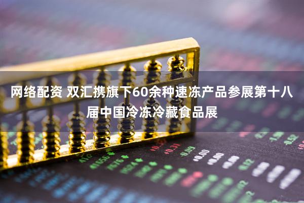 网络配资 双汇携旗下60余种速冻产品参展第十八届中国冷冻冷藏食品展