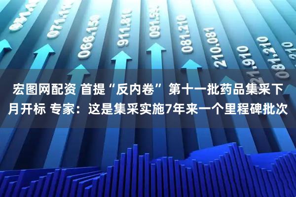 宏图网配资 首提“反内卷” 第十一批药品集采下月开标 专家：这是集采实施7年来一个里程碑批次