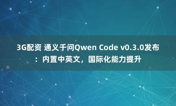 3G配资 通义千问Qwen Code v0.3.0发布:内置中英文,国际化能力提升